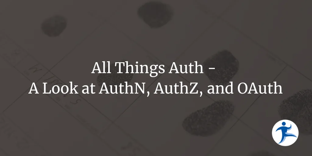 All Things Auth - A Look at AuthN, AuthZ, and OAuth