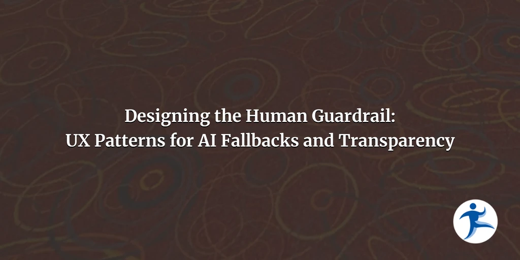 Beyond the Prompt, Part 4: Designing the Human Guardrail: UX Patterns for AI Fallbacks and Transparency