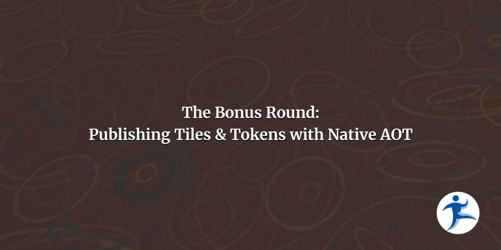 The Bonus Round: Publishing Tiles & Tokens with Native AOT
