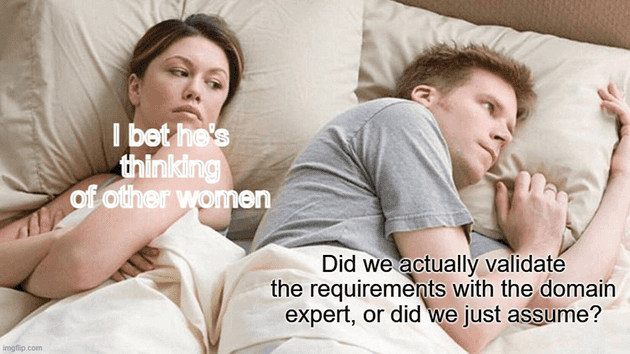 "I bet he's thinking of other women" meme - meanwhile, he's wondering if they actually validated the requirements with the domain experts or if the developers just assumed the requirements.